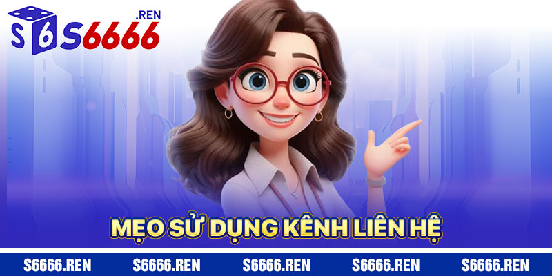 Mẹo Sử Dụng Kênh Liên Hệ S6666 Hiệu Quả