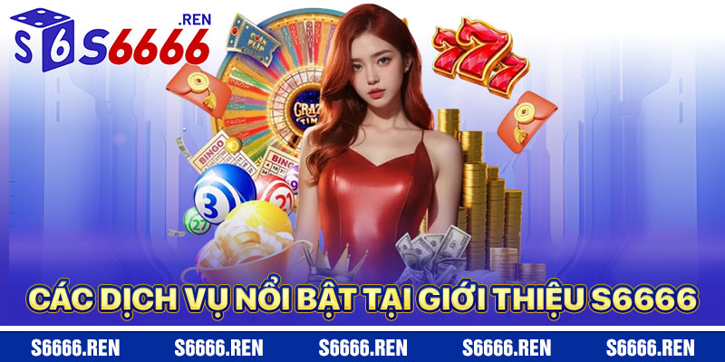 Các Dịch Vụ Nổi Bật Tại Giới Thiệu S6666