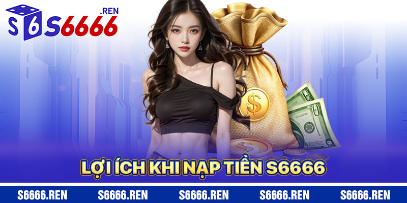Lợi Ích Khi Nạp Tiền S6666