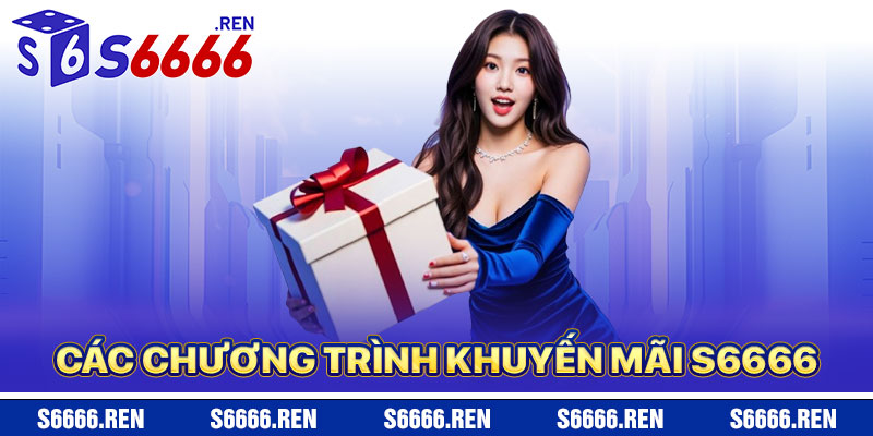 Các Chương Trình Khuyến Mãi S6666 Nổi Bật