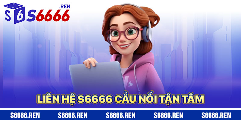 Liên Hệ S6666 – Cầu Nối Tận Tâm