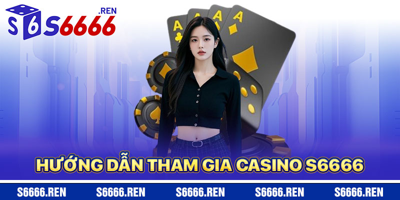 Hướng Dẫn Tham Gia Casino S6666