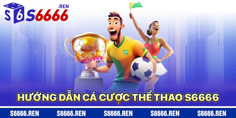 Hướng Dẫn Cá Cược Thể Thao S6666