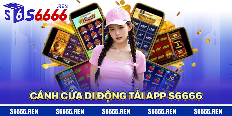 Tải App S6666 – Cánh Cửa Di Động Đến Giải Trí