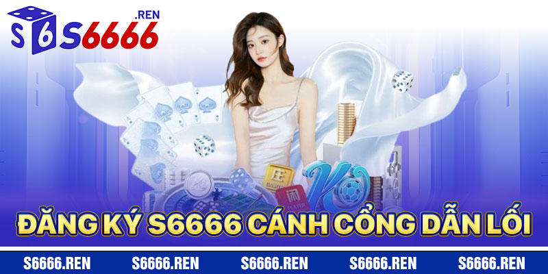 Đăng Ký S6666 – Cánh Cổng Dẫn Lối Thành Công