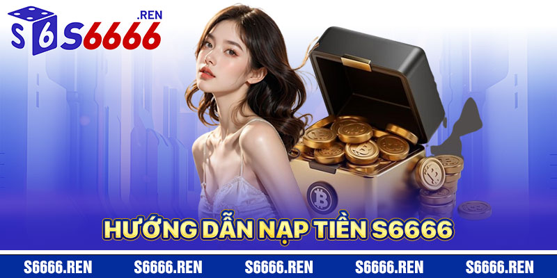 Hướng Dẫn Nạp Tiền S6666 Chi Tiết