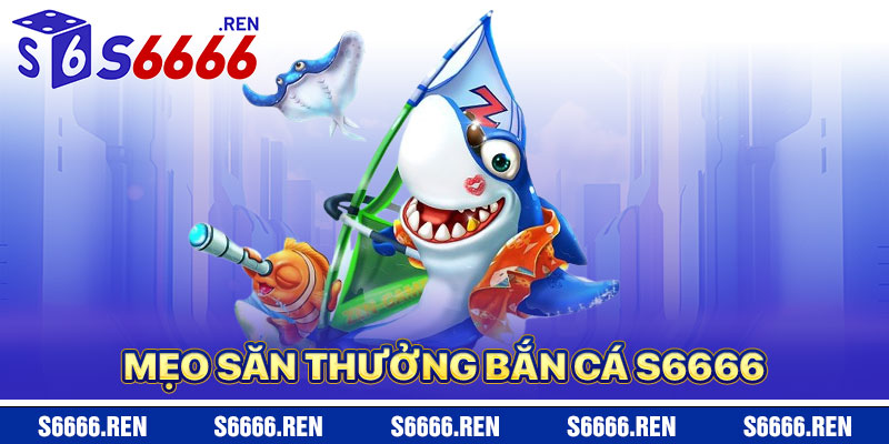 Mẹo Săn Thưởng Bắn Cá S6666