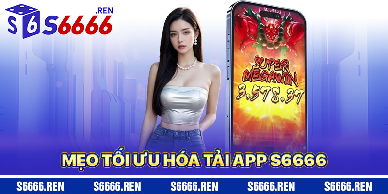 Mẹo Tối Ưu Hóa Tải App S6666