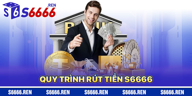 Rút Tiền S6666 Và Chi Tiết Quy Trình